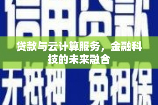 站前贷款与云计算服务，金融科技的未来融合