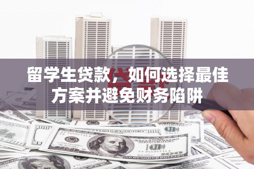 站前留学生贷款，如何选择最佳方案并避免财务陷阱