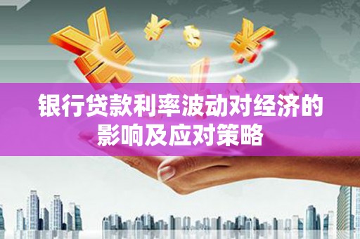 站前银行贷款利率波动对经济的影响及应对策略