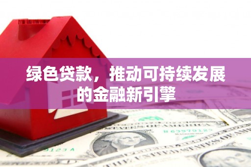 站前绿色贷款，推动可持续发展的金融新引擎