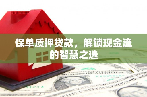 站前保单质押贷款，解锁现金流的智慧之选