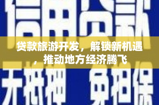 站前贷款旅游开发，解锁新机遇，推动地方经济腾飞