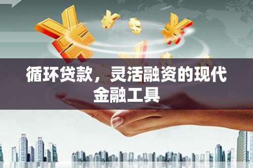 站前循环贷款，灵活融资的现代金融工具