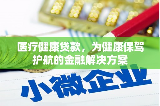 站前医疗健康贷款，为健康保驾护航的金融解决方案
