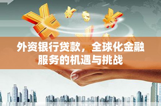 站前外资银行贷款，全球化金融服务的机遇与挑战