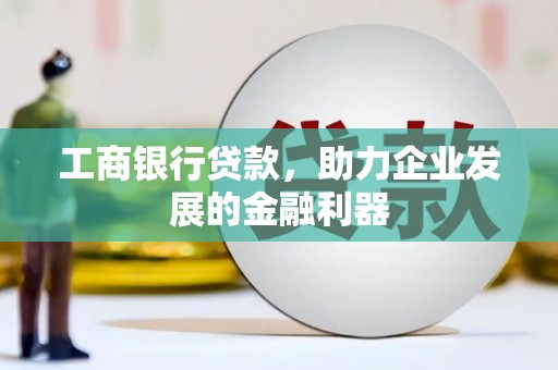 站前工商银行贷款，助力企业发展的金融利器
