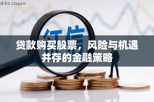 站前贷款购买股票，风险与机遇并存的金融策略