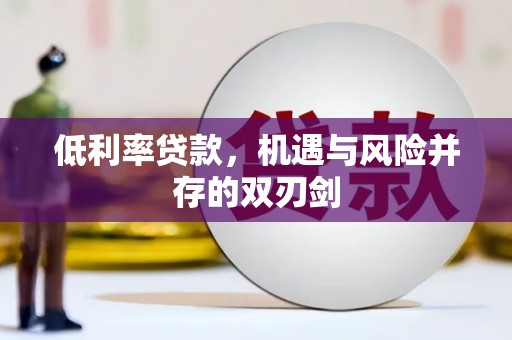 站前低利率贷款，机遇与风险并存的双刃剑