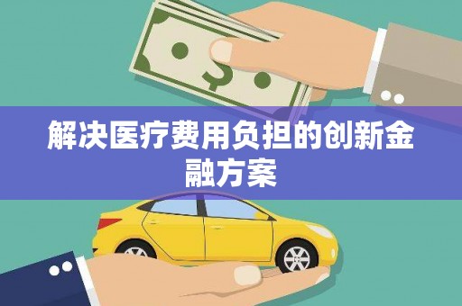 站前解决医疗费用负担的创新金融方案