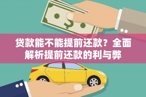 站前贷款能不能提前还款？全面解析提前还款的利与弊