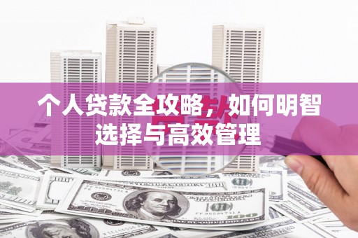 站前个人贷款全攻略，如何明智选择与高效管理