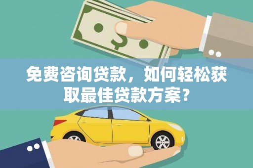 站前免费咨询贷款，如何轻松获取最佳贷款方案？